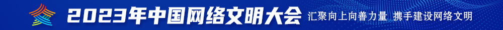 狠肏港奥又嫩又白美女逼B系列视频免费看2023年中国网络文明大会